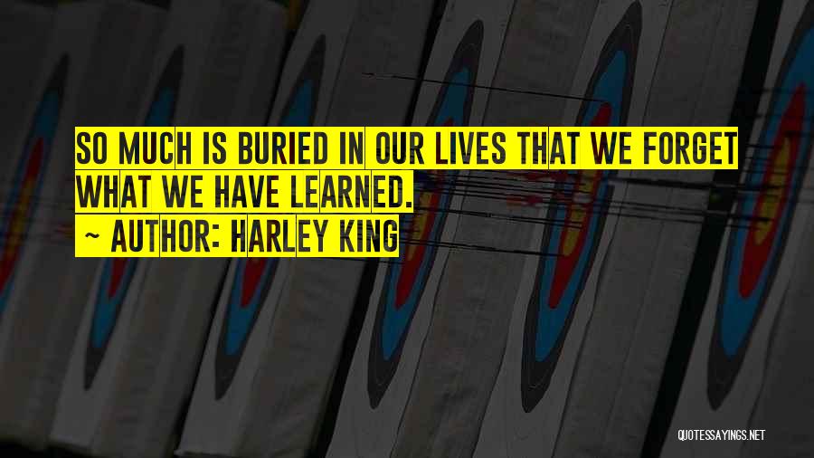 Harley King Quotes: So Much Is Buried In Our Lives That We Forget What We Have Learned.