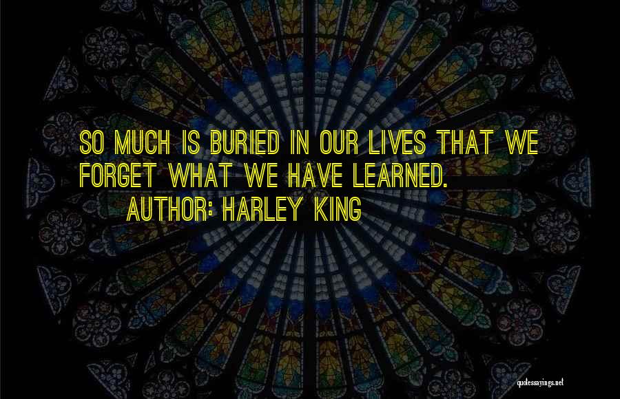 Harley King Quotes: So Much Is Buried In Our Lives That We Forget What We Have Learned.