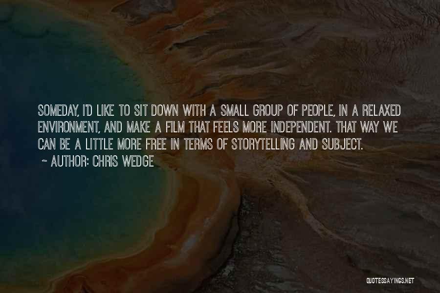 Chris Wedge Quotes: Someday, I'd Like To Sit Down With A Small Group Of People, In A Relaxed Environment, And Make A Film