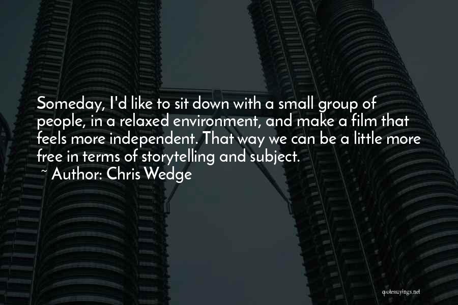 Chris Wedge Quotes: Someday, I'd Like To Sit Down With A Small Group Of People, In A Relaxed Environment, And Make A Film