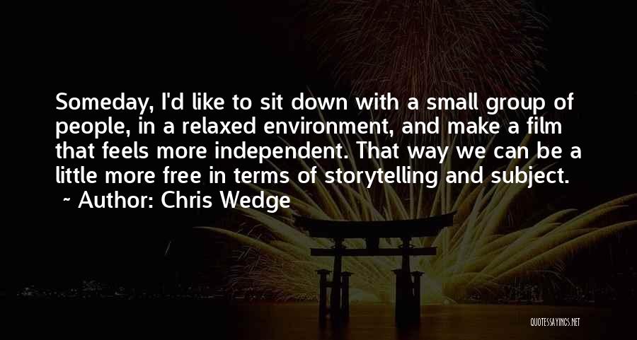 Chris Wedge Quotes: Someday, I'd Like To Sit Down With A Small Group Of People, In A Relaxed Environment, And Make A Film