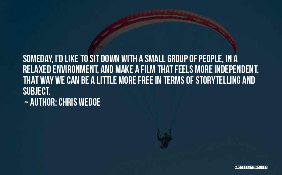 Chris Wedge Quotes: Someday, I'd Like To Sit Down With A Small Group Of People, In A Relaxed Environment, And Make A Film