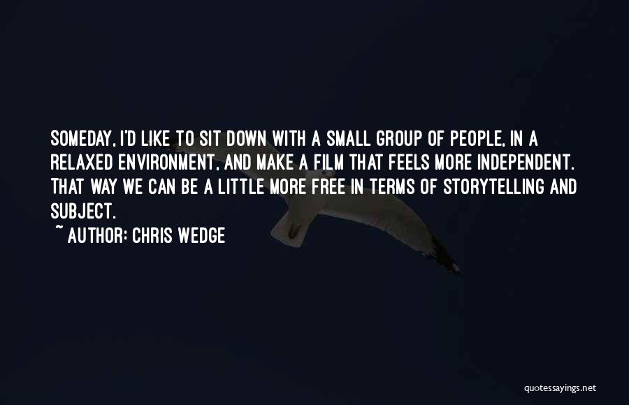 Chris Wedge Quotes: Someday, I'd Like To Sit Down With A Small Group Of People, In A Relaxed Environment, And Make A Film
