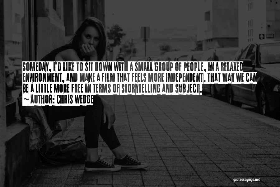 Chris Wedge Quotes: Someday, I'd Like To Sit Down With A Small Group Of People, In A Relaxed Environment, And Make A Film