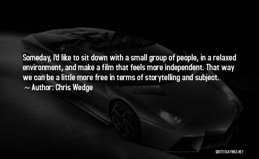 Chris Wedge Quotes: Someday, I'd Like To Sit Down With A Small Group Of People, In A Relaxed Environment, And Make A Film