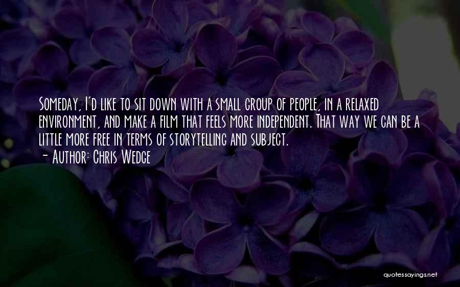 Chris Wedge Quotes: Someday, I'd Like To Sit Down With A Small Group Of People, In A Relaxed Environment, And Make A Film