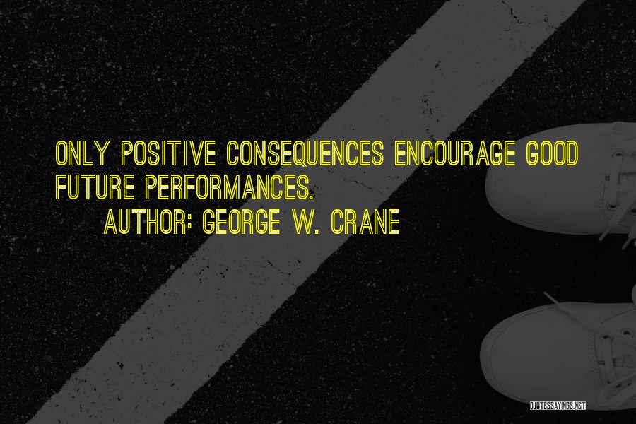 George W. Crane Quotes: Only Positive Consequences Encourage Good Future Performances.
