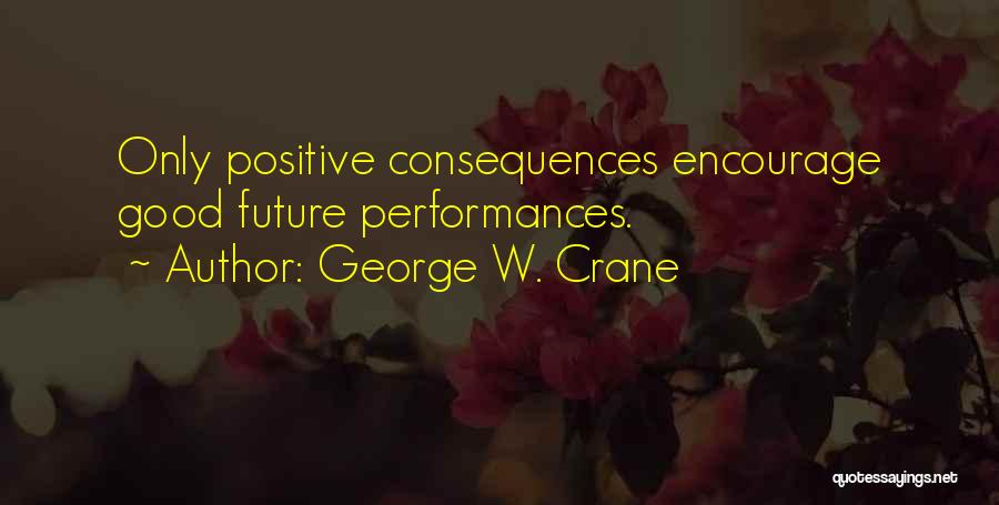 George W. Crane Quotes: Only Positive Consequences Encourage Good Future Performances.