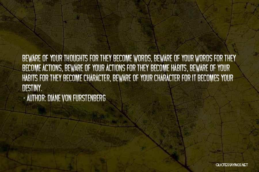 Diane Von Furstenberg Quotes: Beware Of Your Thoughts For They Become Words, Beware Of Your Words For They Become Actions, Beware Of Your Actions