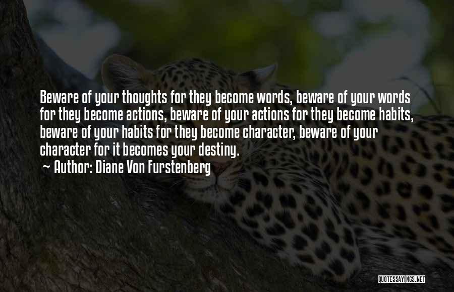 Diane Von Furstenberg Quotes: Beware Of Your Thoughts For They Become Words, Beware Of Your Words For They Become Actions, Beware Of Your Actions