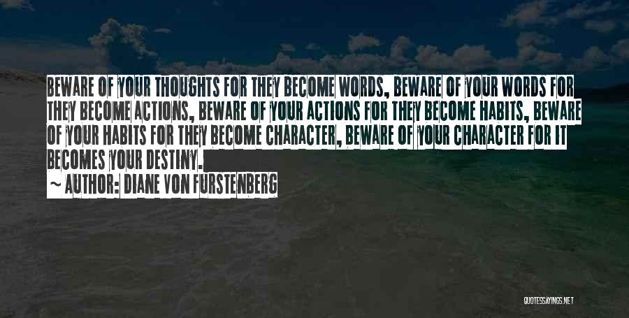 Diane Von Furstenberg Quotes: Beware Of Your Thoughts For They Become Words, Beware Of Your Words For They Become Actions, Beware Of Your Actions