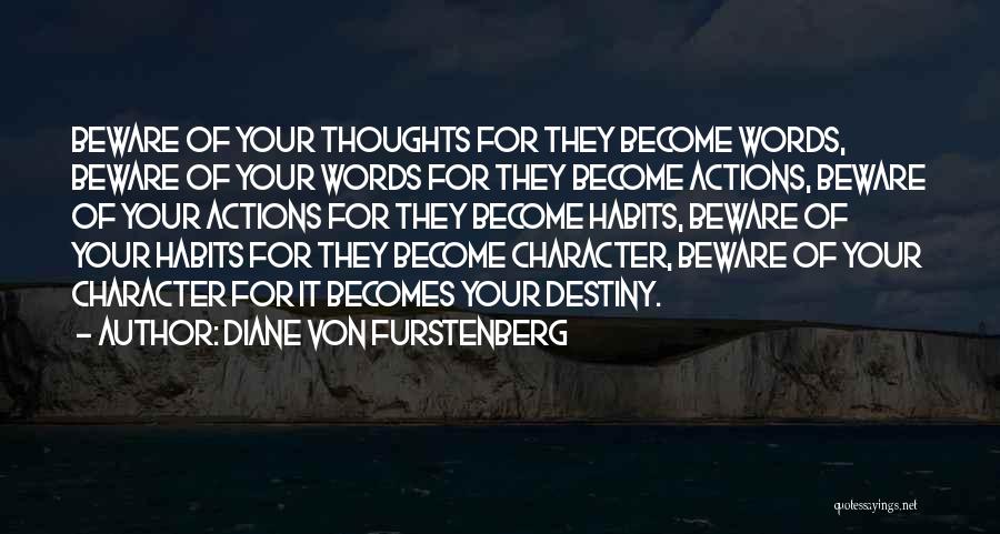 Diane Von Furstenberg Quotes: Beware Of Your Thoughts For They Become Words, Beware Of Your Words For They Become Actions, Beware Of Your Actions