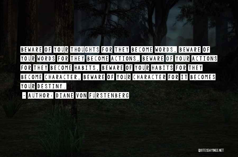 Diane Von Furstenberg Quotes: Beware Of Your Thoughts For They Become Words, Beware Of Your Words For They Become Actions, Beware Of Your Actions
