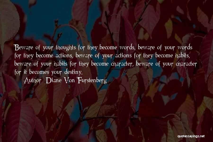 Diane Von Furstenberg Quotes: Beware Of Your Thoughts For They Become Words, Beware Of Your Words For They Become Actions, Beware Of Your Actions
