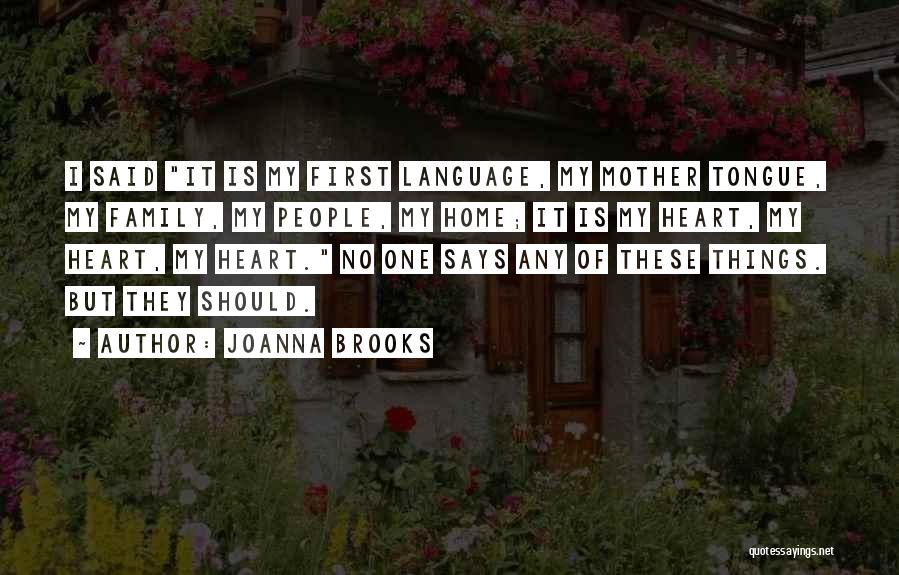 Joanna Brooks Quotes: I Said It Is My First Language, My Mother Tongue, My Family, My People, My Home; It Is My Heart,