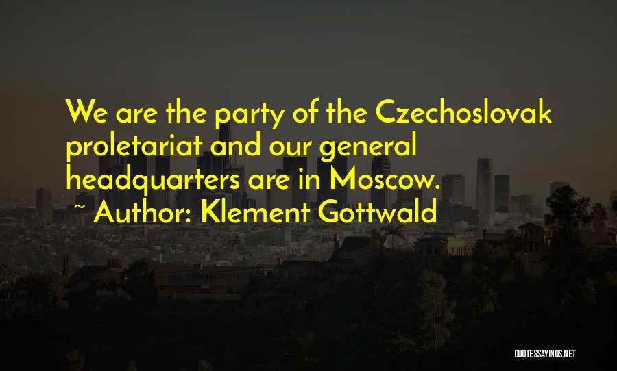 Klement Gottwald Quotes: We Are The Party Of The Czechoslovak Proletariat And Our General Headquarters Are In Moscow.