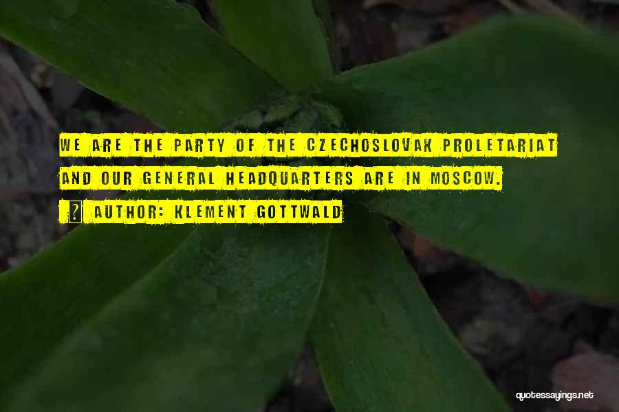 Klement Gottwald Quotes: We Are The Party Of The Czechoslovak Proletariat And Our General Headquarters Are In Moscow.
