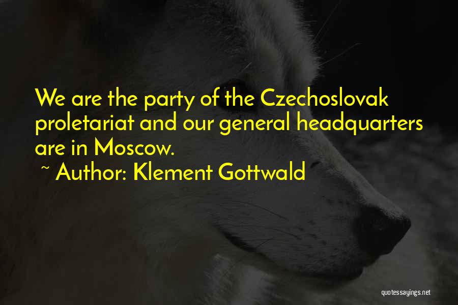 Klement Gottwald Quotes: We Are The Party Of The Czechoslovak Proletariat And Our General Headquarters Are In Moscow.