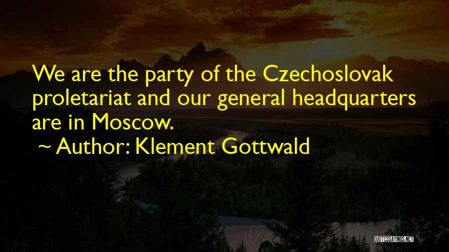 Klement Gottwald Quotes: We Are The Party Of The Czechoslovak Proletariat And Our General Headquarters Are In Moscow.