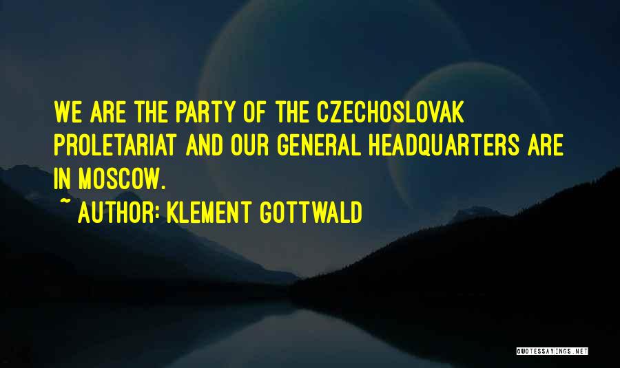 Klement Gottwald Quotes: We Are The Party Of The Czechoslovak Proletariat And Our General Headquarters Are In Moscow.
