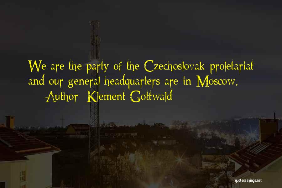 Klement Gottwald Quotes: We Are The Party Of The Czechoslovak Proletariat And Our General Headquarters Are In Moscow.
