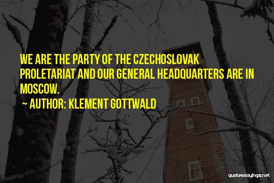 Klement Gottwald Quotes: We Are The Party Of The Czechoslovak Proletariat And Our General Headquarters Are In Moscow.