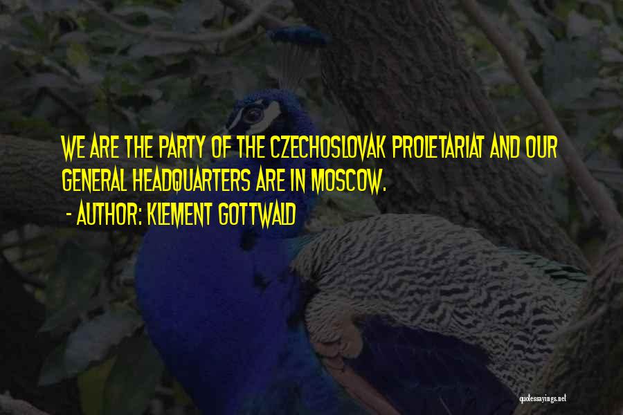Klement Gottwald Quotes: We Are The Party Of The Czechoslovak Proletariat And Our General Headquarters Are In Moscow.
