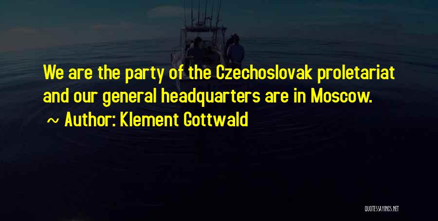 Klement Gottwald Quotes: We Are The Party Of The Czechoslovak Proletariat And Our General Headquarters Are In Moscow.