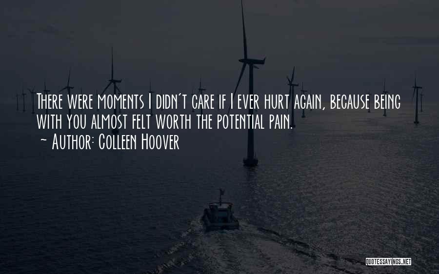 Colleen Hoover Quotes: There Were Moments I Didn't Care If I Ever Hurt Again, Because Being With You Almost Felt Worth The Potential
