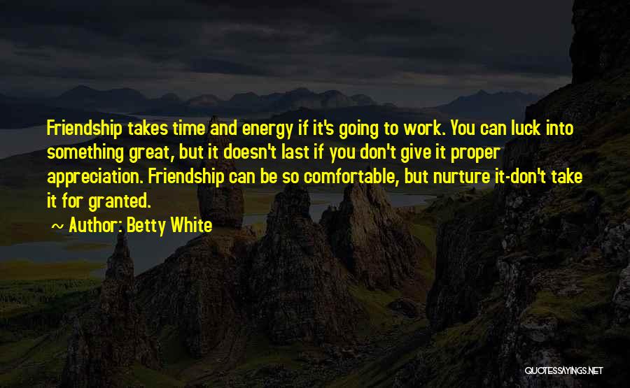 Betty White Quotes: Friendship Takes Time And Energy If It's Going To Work. You Can Luck Into Something Great, But It Doesn't Last