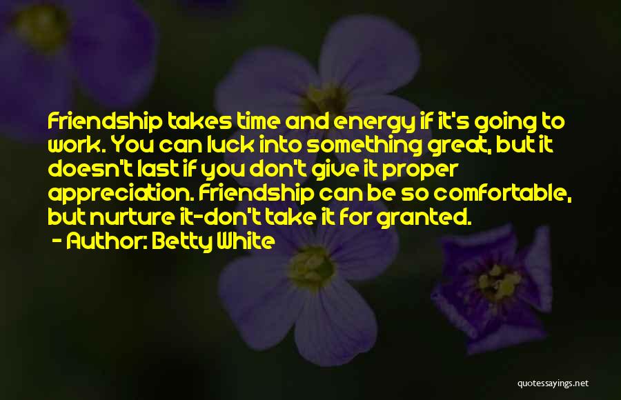 Betty White Quotes: Friendship Takes Time And Energy If It's Going To Work. You Can Luck Into Something Great, But It Doesn't Last