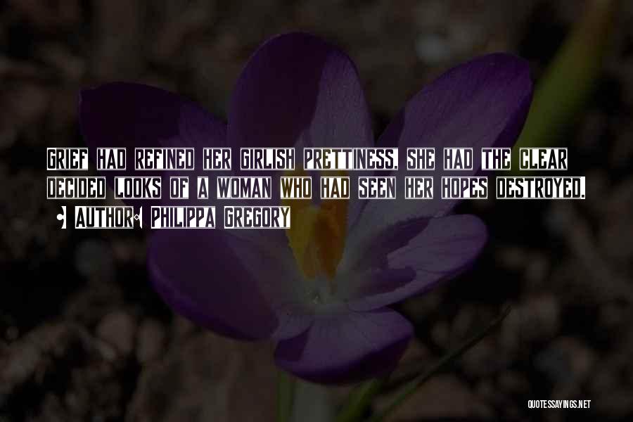 Philippa Gregory Quotes: Grief Had Refined Her Girlish Prettiness, She Had The Clear Decided Looks Of A Woman Who Had Seen Her Hopes