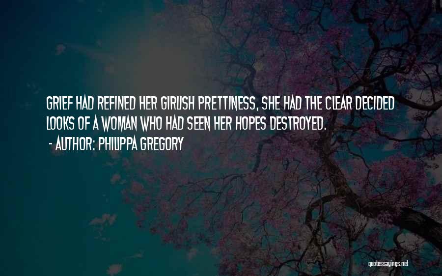 Philippa Gregory Quotes: Grief Had Refined Her Girlish Prettiness, She Had The Clear Decided Looks Of A Woman Who Had Seen Her Hopes