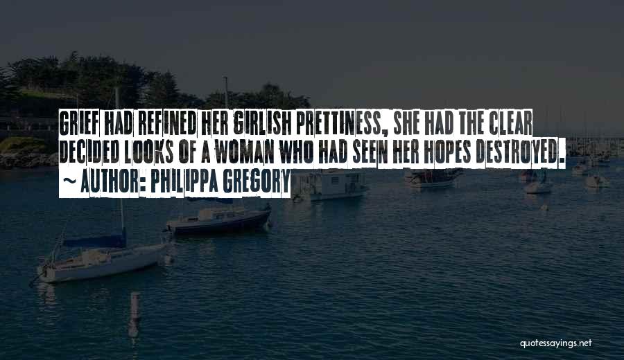 Philippa Gregory Quotes: Grief Had Refined Her Girlish Prettiness, She Had The Clear Decided Looks Of A Woman Who Had Seen Her Hopes