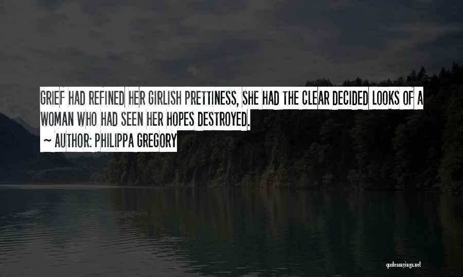 Philippa Gregory Quotes: Grief Had Refined Her Girlish Prettiness, She Had The Clear Decided Looks Of A Woman Who Had Seen Her Hopes