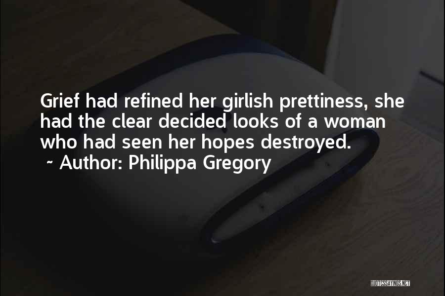 Philippa Gregory Quotes: Grief Had Refined Her Girlish Prettiness, She Had The Clear Decided Looks Of A Woman Who Had Seen Her Hopes