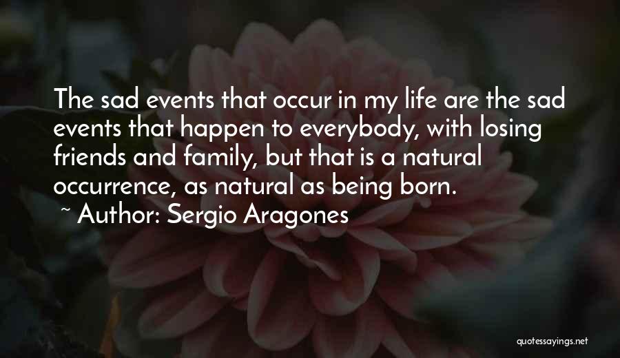 Sergio Aragones Quotes: The Sad Events That Occur In My Life Are The Sad Events That Happen To Everybody, With Losing Friends And