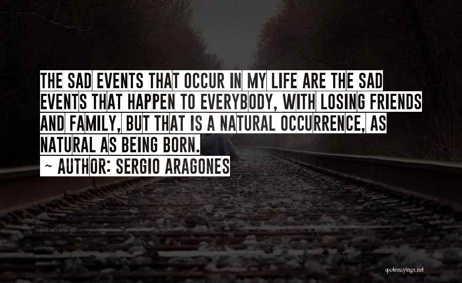 Sergio Aragones Quotes: The Sad Events That Occur In My Life Are The Sad Events That Happen To Everybody, With Losing Friends And