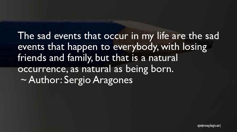 Sergio Aragones Quotes: The Sad Events That Occur In My Life Are The Sad Events That Happen To Everybody, With Losing Friends And