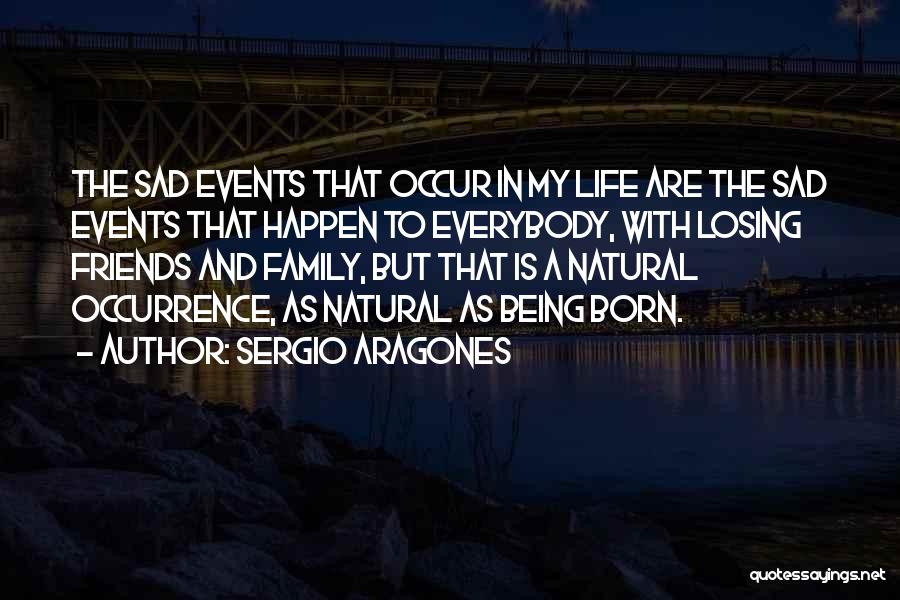 Sergio Aragones Quotes: The Sad Events That Occur In My Life Are The Sad Events That Happen To Everybody, With Losing Friends And