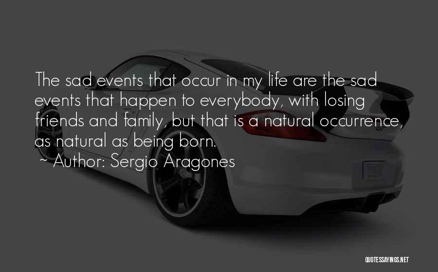 Sergio Aragones Quotes: The Sad Events That Occur In My Life Are The Sad Events That Happen To Everybody, With Losing Friends And