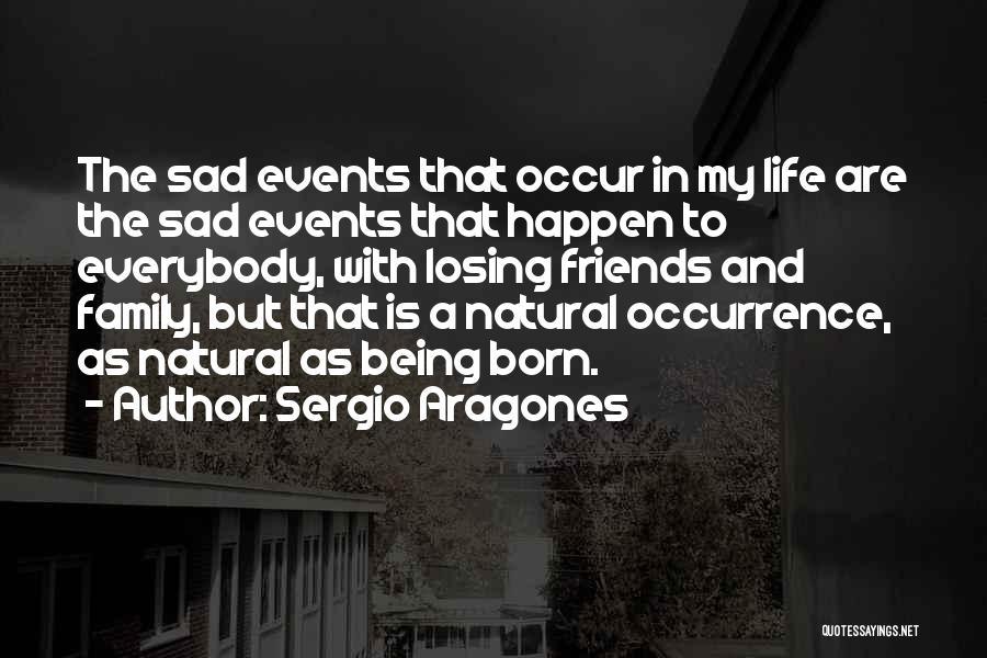 Sergio Aragones Quotes: The Sad Events That Occur In My Life Are The Sad Events That Happen To Everybody, With Losing Friends And