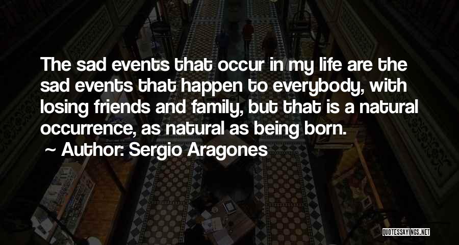 Sergio Aragones Quotes: The Sad Events That Occur In My Life Are The Sad Events That Happen To Everybody, With Losing Friends And