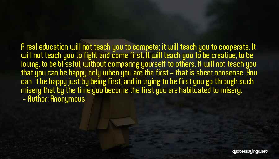 Anonymous Quotes: A Real Education Will Not Teach You To Compete; It Will Teach You To Cooperate. It Will Not Teach You