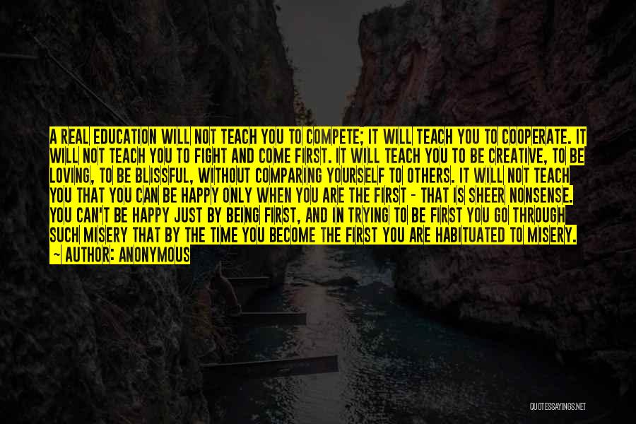 Anonymous Quotes: A Real Education Will Not Teach You To Compete; It Will Teach You To Cooperate. It Will Not Teach You