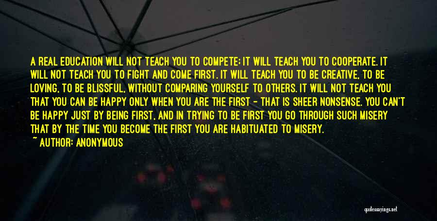 Anonymous Quotes: A Real Education Will Not Teach You To Compete; It Will Teach You To Cooperate. It Will Not Teach You