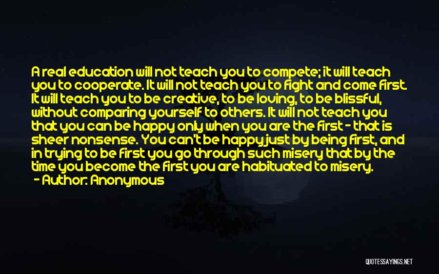 Anonymous Quotes: A Real Education Will Not Teach You To Compete; It Will Teach You To Cooperate. It Will Not Teach You