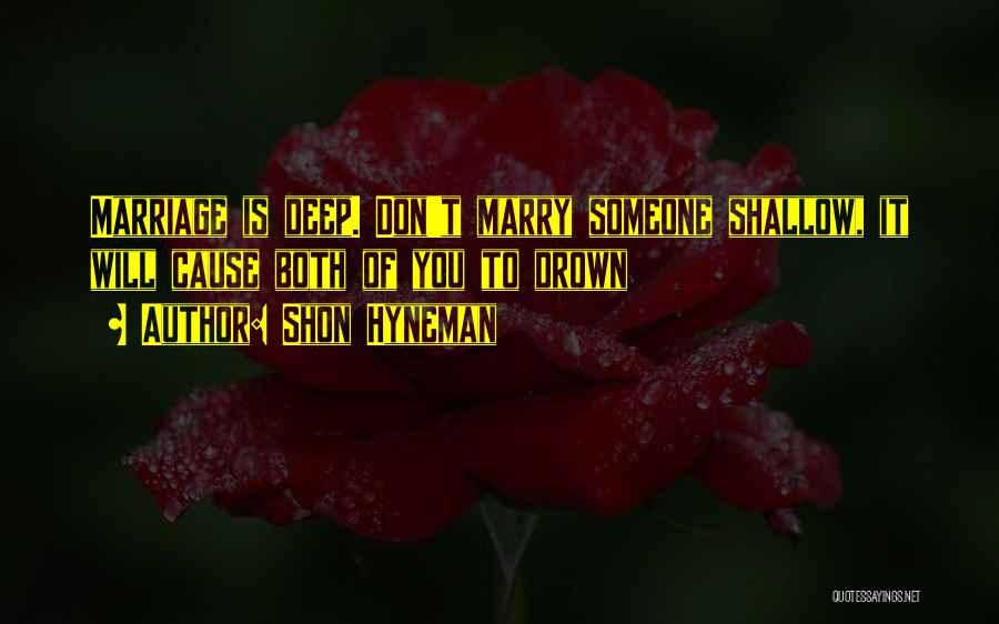 Shon Hyneman Quotes: Marriage Is Deep. Don't Marry Someone Shallow, It Will Cause Both Of You To Drown
