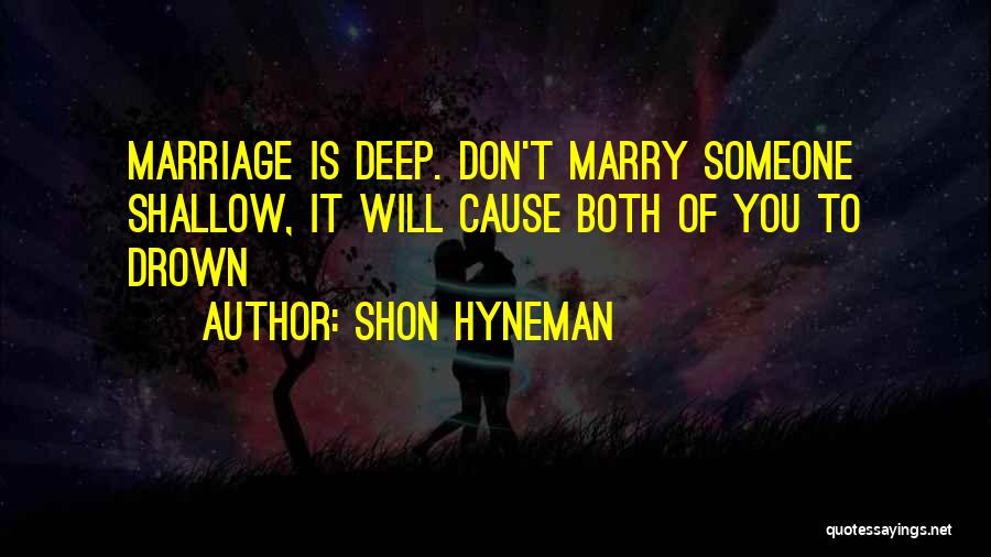 Shon Hyneman Quotes: Marriage Is Deep. Don't Marry Someone Shallow, It Will Cause Both Of You To Drown