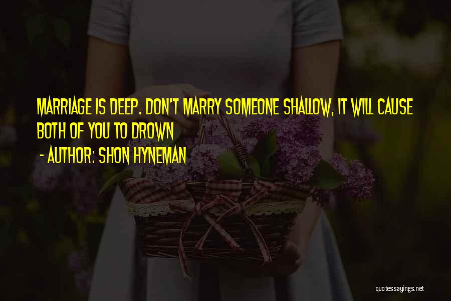 Shon Hyneman Quotes: Marriage Is Deep. Don't Marry Someone Shallow, It Will Cause Both Of You To Drown